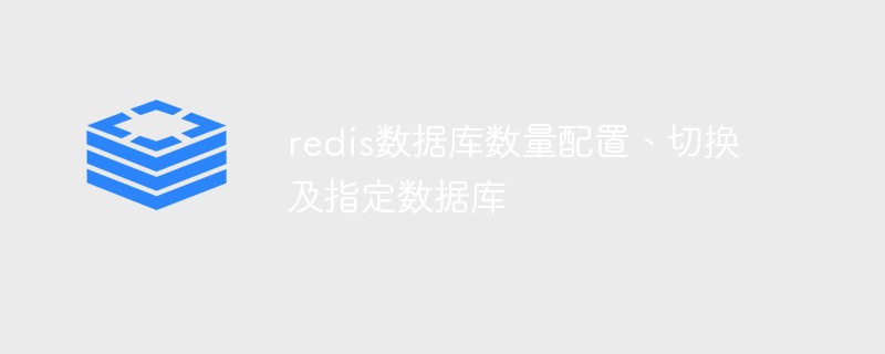 關(guān)于redis數(shù)據(jù)庫數(shù)量配置、切換及指定數(shù)據(jù)庫