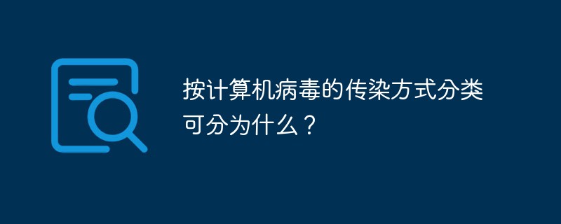 按計(jì)算機(jī)病毒的傳染方式分類可分為什么？