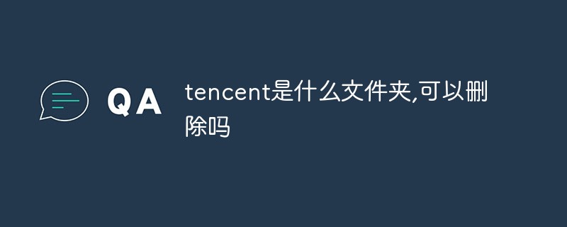 tencent是什么文件夾,可以刪除嗎