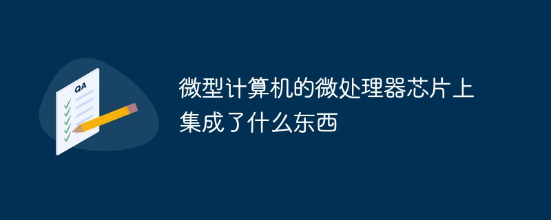 微型計算機的微處理器芯片上集成了什么東西