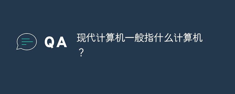 現(xiàn)代計算機一般指什么計算機？