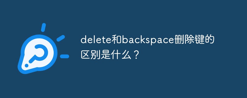 delete和backspace刪除鍵的區(qū)別是什么？