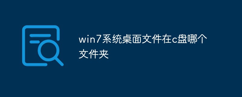 win7系統(tǒng)桌面文件在c盤哪個(gè)文件夾