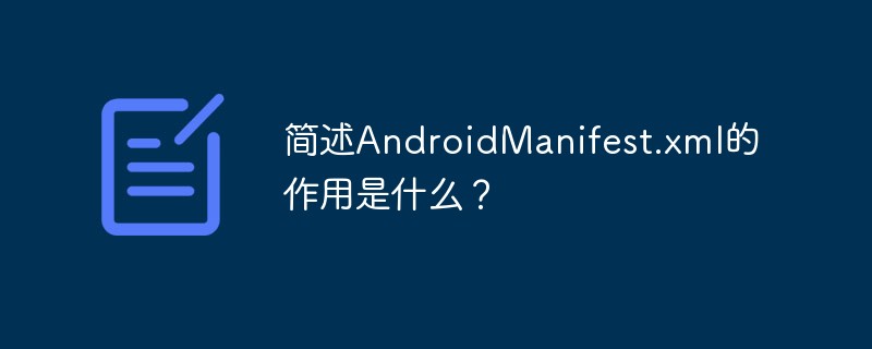 簡述AndroidManifest.xml的作用是什么？
