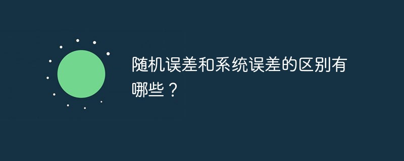 隨機誤差和系統(tǒng)誤差的區(qū)別有哪些？