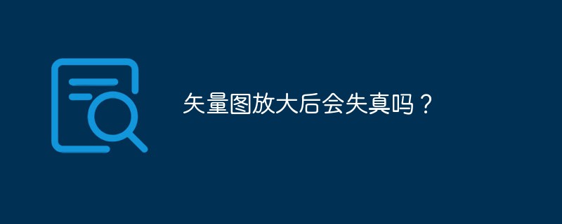 矢量圖放大后會失真嗎？