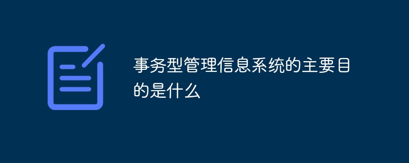 事務型管理信息系統(tǒng)的主要目的是什么