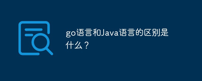 go語言和Java語言的區(qū)別是什么？