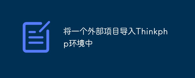 將一個(gè)外部項(xiàng)目導(dǎo)入Thinkphp環(huán)境中