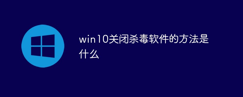 win10關閉殺毒軟件的方法是什么