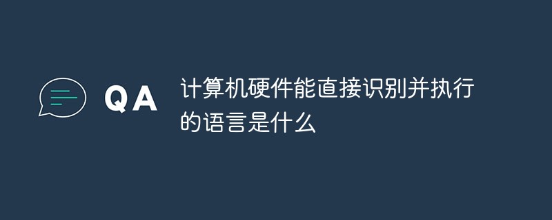 計(jì)算機(jī)硬件能直接識(shí)別并執(zhí)行的語言是什么