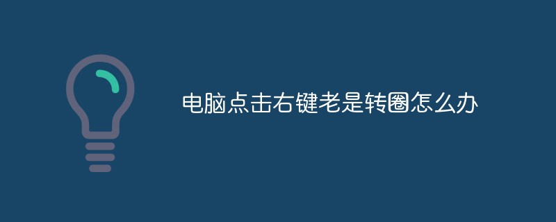 電腦點(diǎn)擊右鍵老是轉(zhuǎn)圈怎么辦
