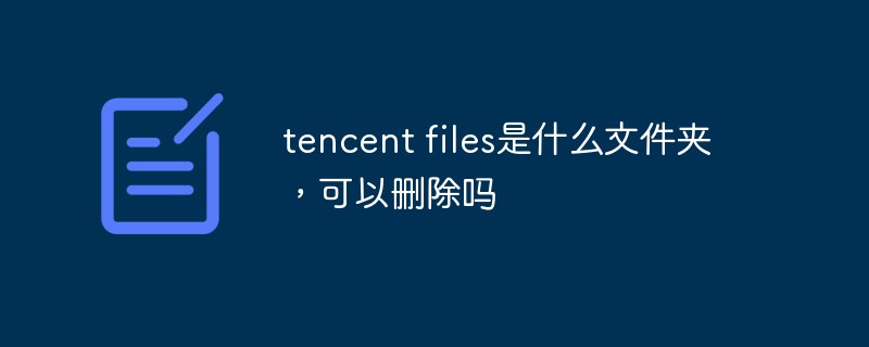 tencent files是什么文件夾，可以刪除嗎