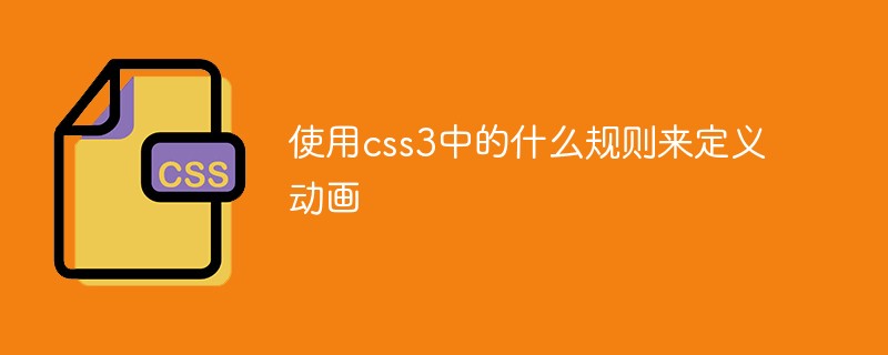使用css3中的什么規(guī)則來定義動(dòng)畫