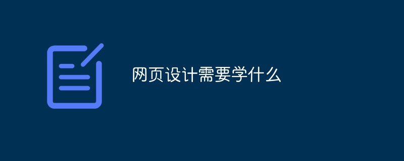 網(wǎng)頁設(shè)計需要學(xué)什么