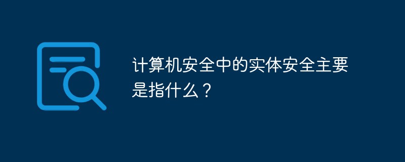 計(jì)算機(jī)安全中的實(shí)體安全主要是指什么？