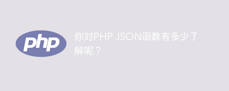 你對(duì)PHP JSON函數(shù)有多少了解呢？