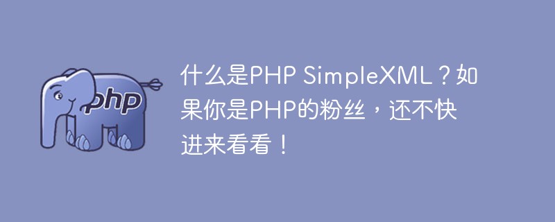 什么是PHP SimpleXML？如果你是PHP的粉絲，還不快進(jìn)來看看！