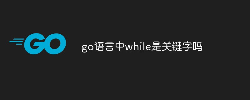 go語(yǔ)言中while是關(guān)鍵字嗎