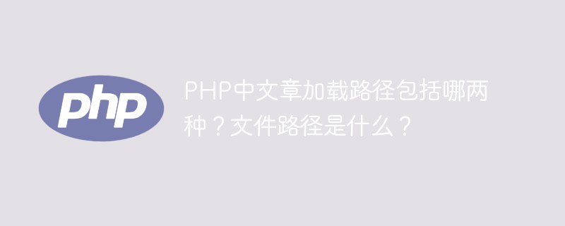 PHP中文章加載路徑包括哪兩種？文件路徑是什么？