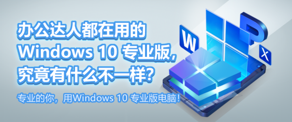 辦公達(dá)人都在用的 Windows 10 專業(yè)版，究竟有什么不一樣？