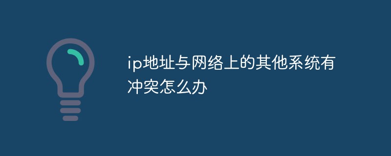 ip地址與網(wǎng)絡(luò)上的其他系統(tǒng)有沖突怎么辦