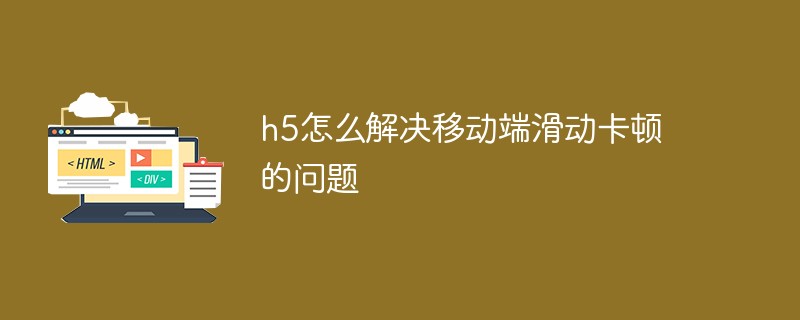 h5怎么解決移動(dòng)端滑動(dòng)卡頓的問(wèn)題