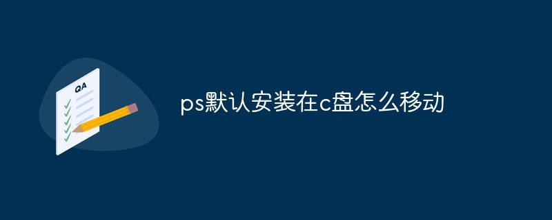 ps默認(rèn)安裝在c盤(pán)怎么移動(dòng)