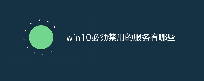 win10必須禁用的服務(wù)有哪些