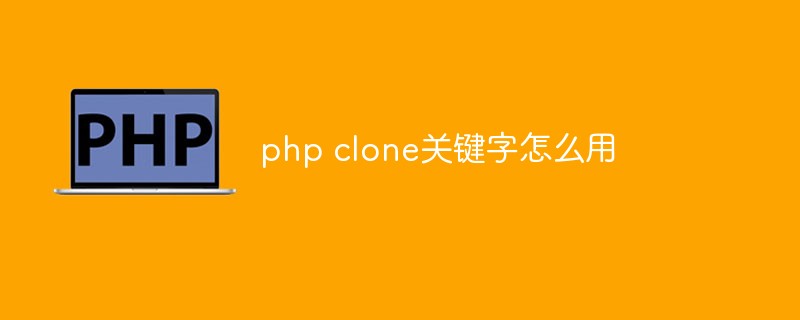php clone關(guān)鍵字怎么用