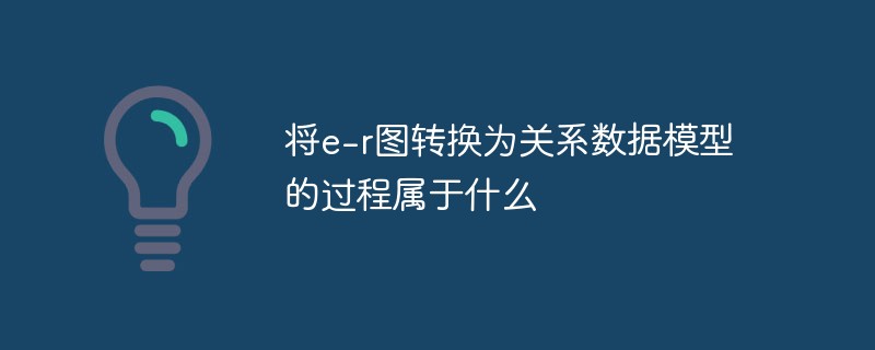 將e-r圖轉(zhuǎn)換為關(guān)系數(shù)據(jù)模型的過程屬于什么