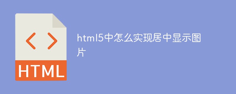 html5中怎么實現(xiàn)居中顯示圖片