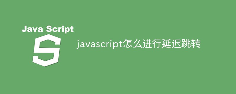 javascript怎么進行延遲跳轉(zhuǎn)