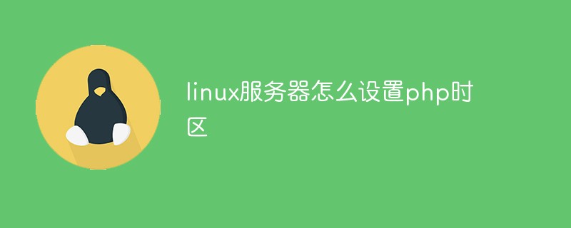 linux服務(wù)器怎么設(shè)置php時(shí)區(qū)