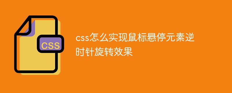 css怎么實現(xiàn)鼠標(biāo)懸停元素逆時針旋轉(zhuǎn)效果