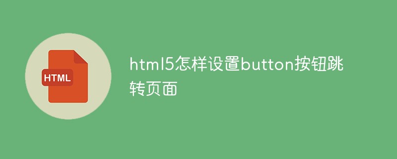 html5怎樣設(shè)置button按鈕跳轉(zhuǎn)頁(yè)面