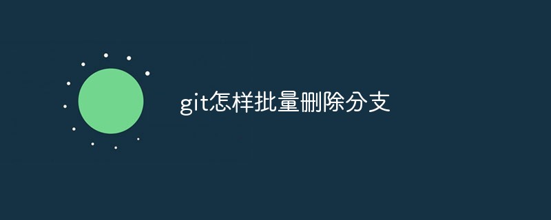 git怎樣批量刪除分支