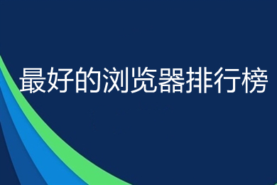 最好的瀏覽器排行榜 2022最新好用瀏覽器推薦
