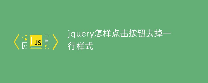jquery怎樣點(diǎn)擊按鈕去掉一行樣式