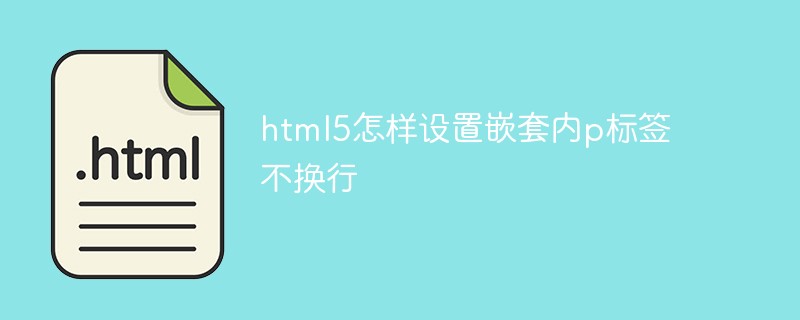 html5怎樣設(shè)置嵌套內(nèi)p標(biāo)簽不換行