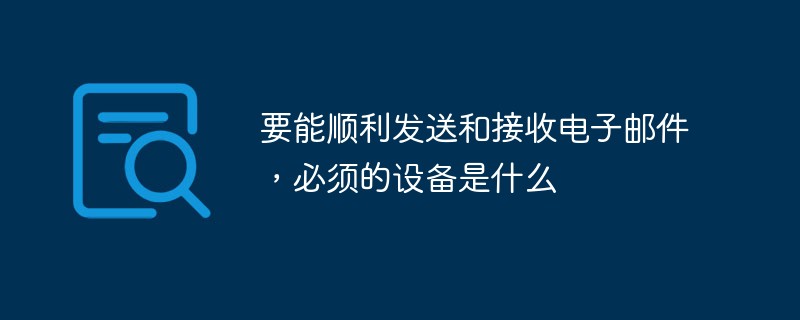 要能順利發(fā)送和接收電子郵件，必須的設(shè)備是什么