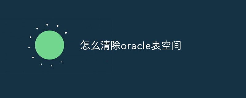怎么清除oracle表空間
