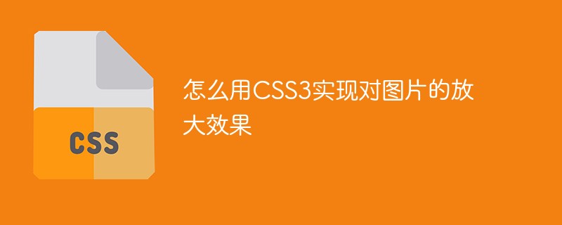 怎么用CSS3實(shí)現(xiàn)對圖片的放大效果