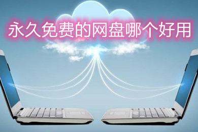 永久免費的網盤哪個好用 永久免費且好用的網盤推薦