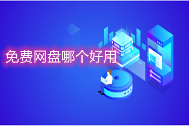 免費網(wǎng)盤哪個好用 免費且好用的網(wǎng)盤軟件推薦