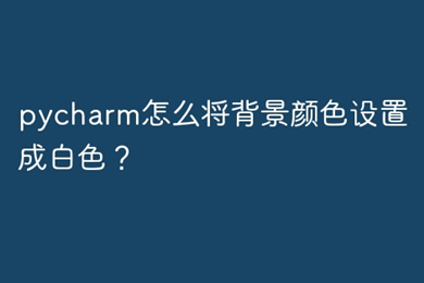 pycharm背景設置為白色 pycharm怎么設置背景為白色
