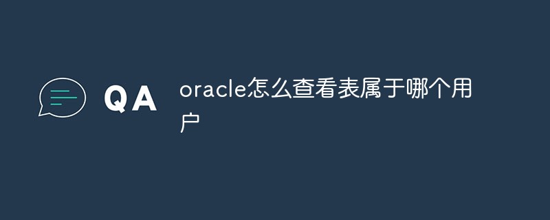 oracle怎么查看表屬于哪個用戶