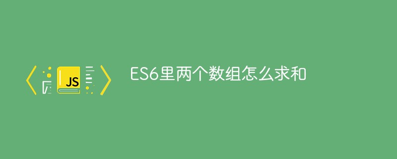 ES6里兩個(gè)數(shù)組怎么求和