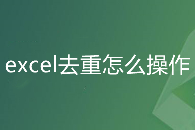excel去重怎么操作 excel刪除重復數(shù)據(jù)保留一條的方法