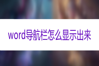 word導(dǎo)航欄怎么顯示出來 word調(diào)出導(dǎo)航欄的方法